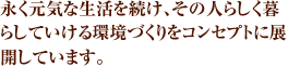 永く元気な生活を続け、その人らしく暮らしていける環境づくりをコンセプトに展開しています。